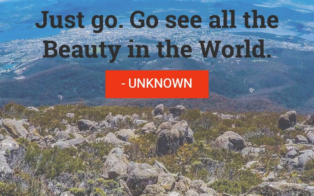 Just go. Go see all the Beauty in the World – UNKNOWN