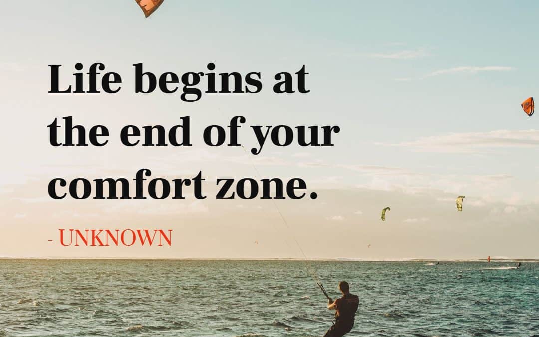 Life begins at the end of your comfort zone – UNKNOWN