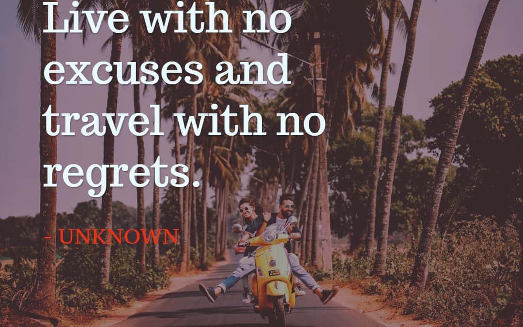 Live with no excuses and travel with no regrets – UNKNOWN