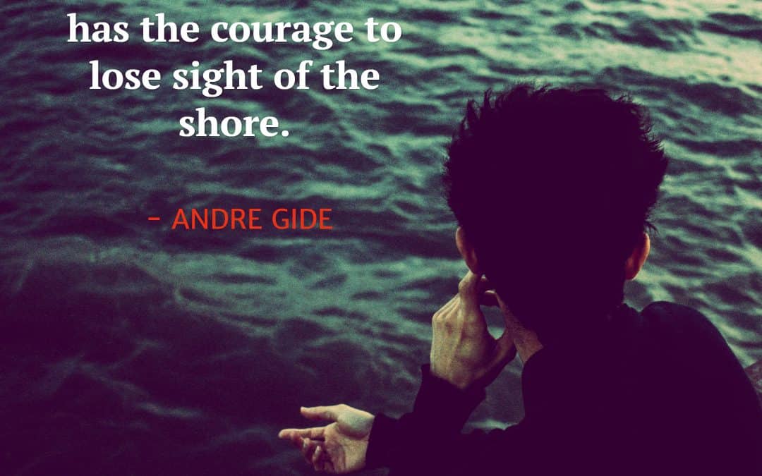 Man cannot discover new oceans unless he has the courage to lose sight of the shore – ANDRE GIDE