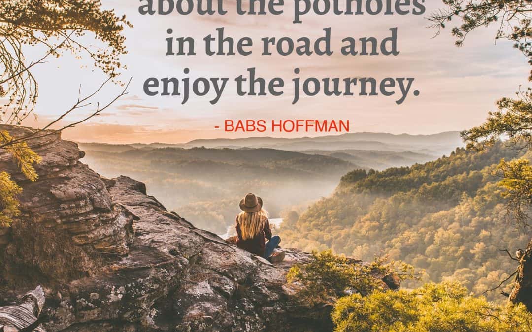 Stop worrying about the potholes in the road and enjoy the journey – BABS HOFFMAN