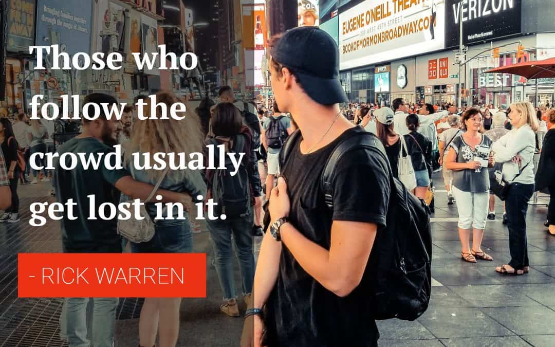 Those who follow the crowd usually get lost in it – RICK WARREN