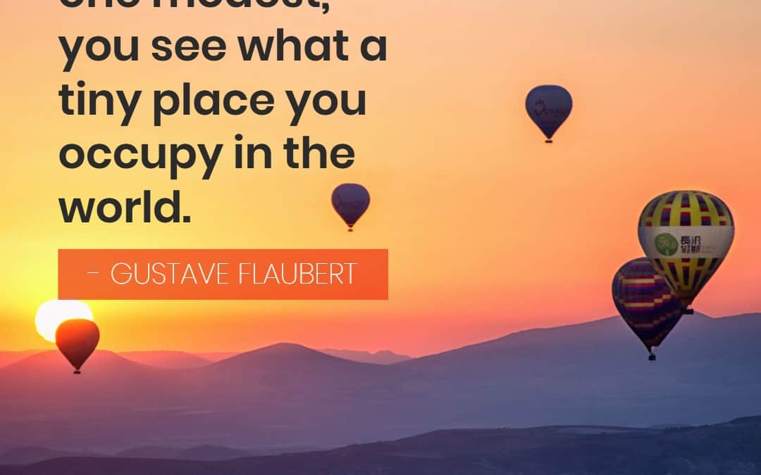 Travel makes one modest, you see what a tiny place you occupy in the world – GUSTAVE FLAUBERT