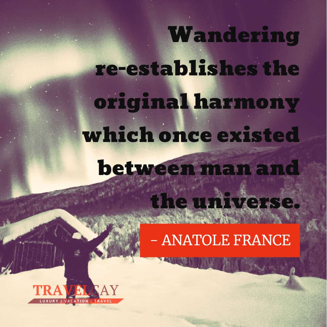 Wandering re-establishes the original harmony which once existed between man and the universe - ANATOLE FRANCE 1