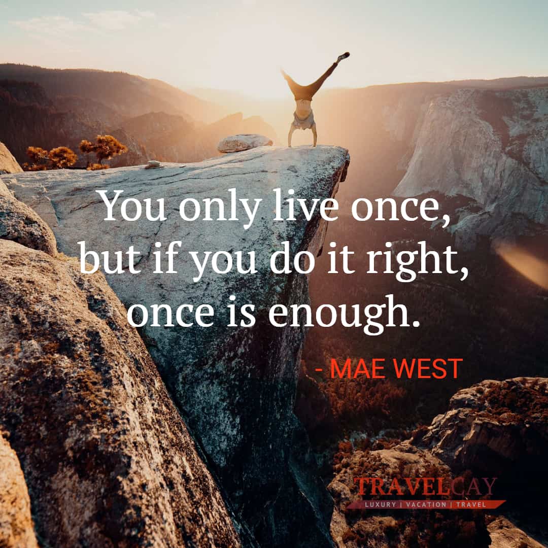 You only live once, but if you do it right, once is enough - MAE WEST 2