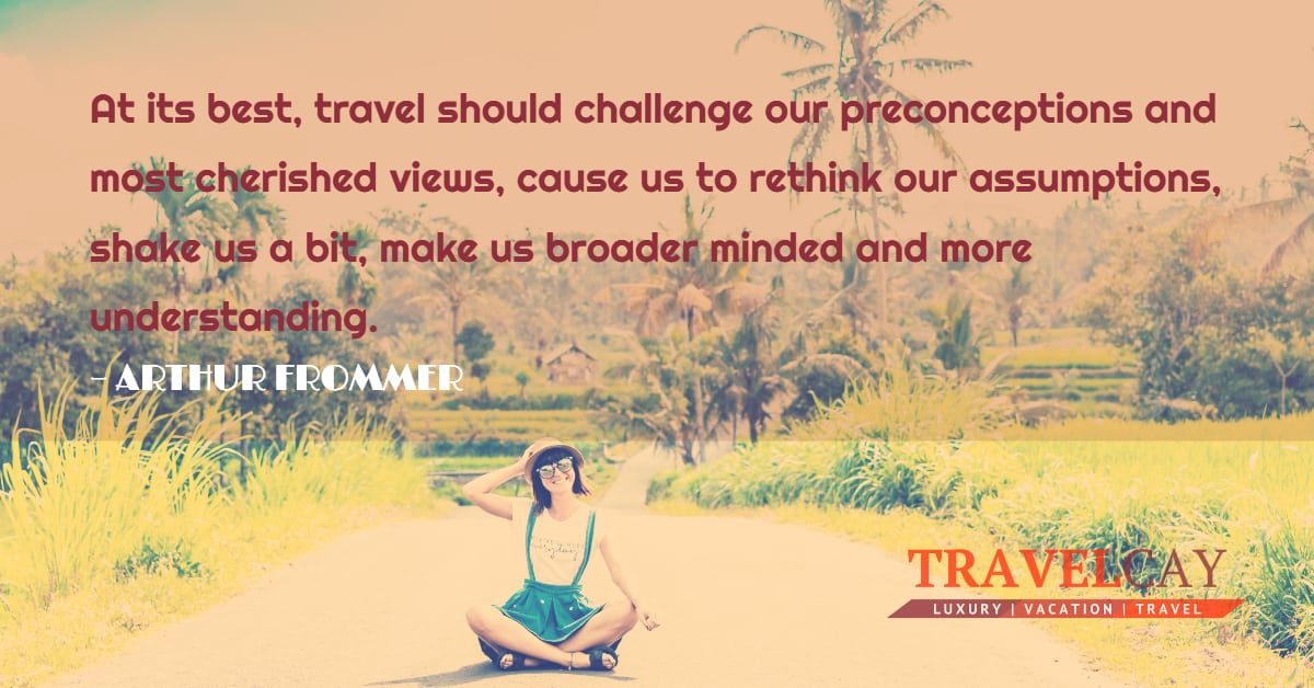 At its best, travel should challenge our preconceptions and most cherished views, cause us to rethink... – ARTHUR FROMMER 1