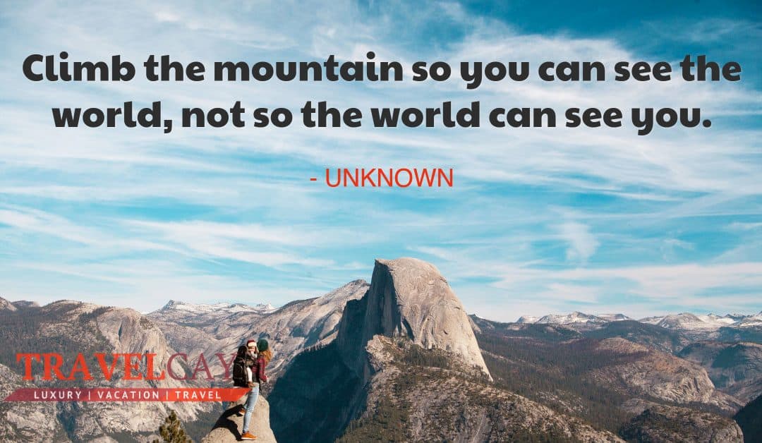 Climb the mountain so you can see the world, not so the world can see you – UNKNOWN