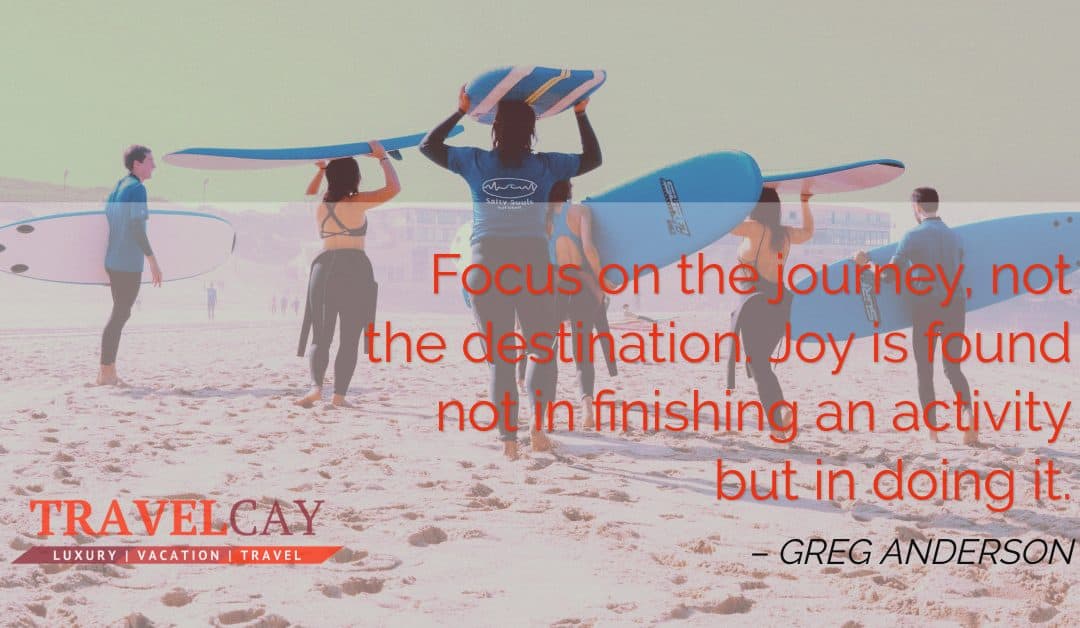 Focus on the journey, not the destination. Joy is found not in finishing an activity but in doing it – GREG ANDERSON