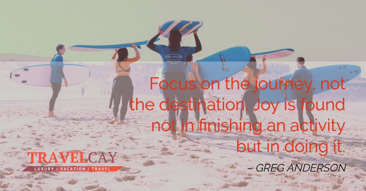 Focus on the journey, not the destination. Joy is found not in finishing an activity but in doing it – GREG ANDERSON 2