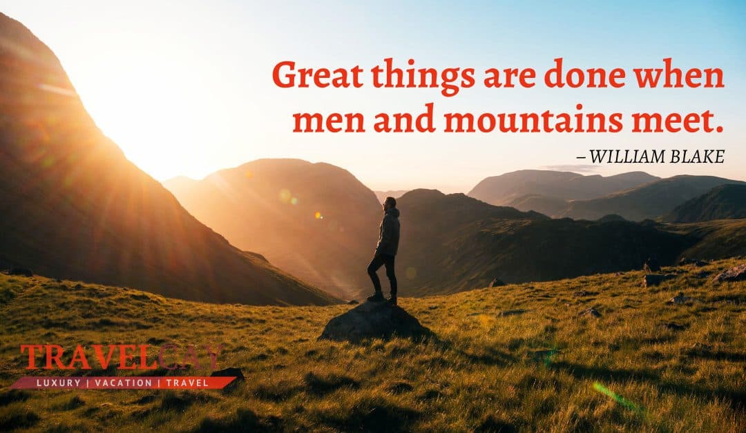 Great things are done when men and mountains meet – WILLIAM BLAKE