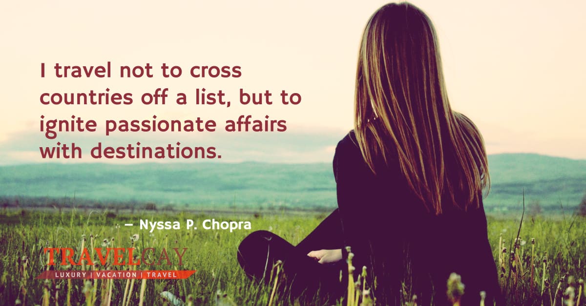 I travel not to cross countries off a list, but to ignite passionate affairs with destinations – Nyssa P. Chopra 2