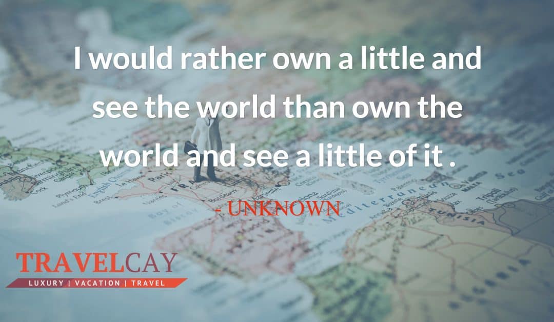 I would rather own a little and see the world than own the world and see a little of it – UNKNOWN