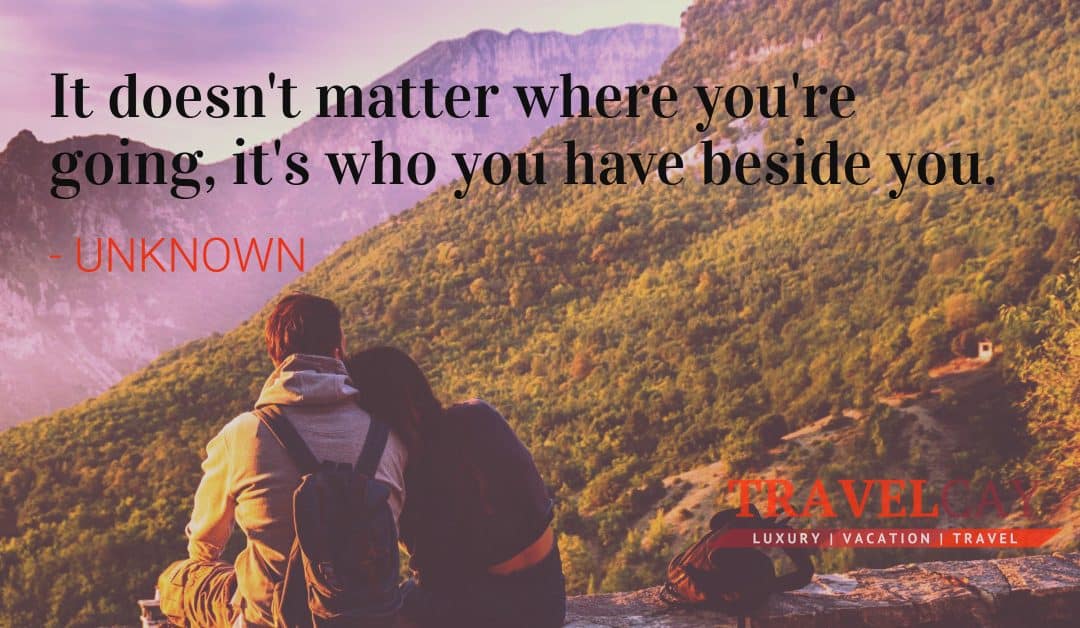 It doesn’t matter where you’re going, it’s who you have beside you – UNKNOWN