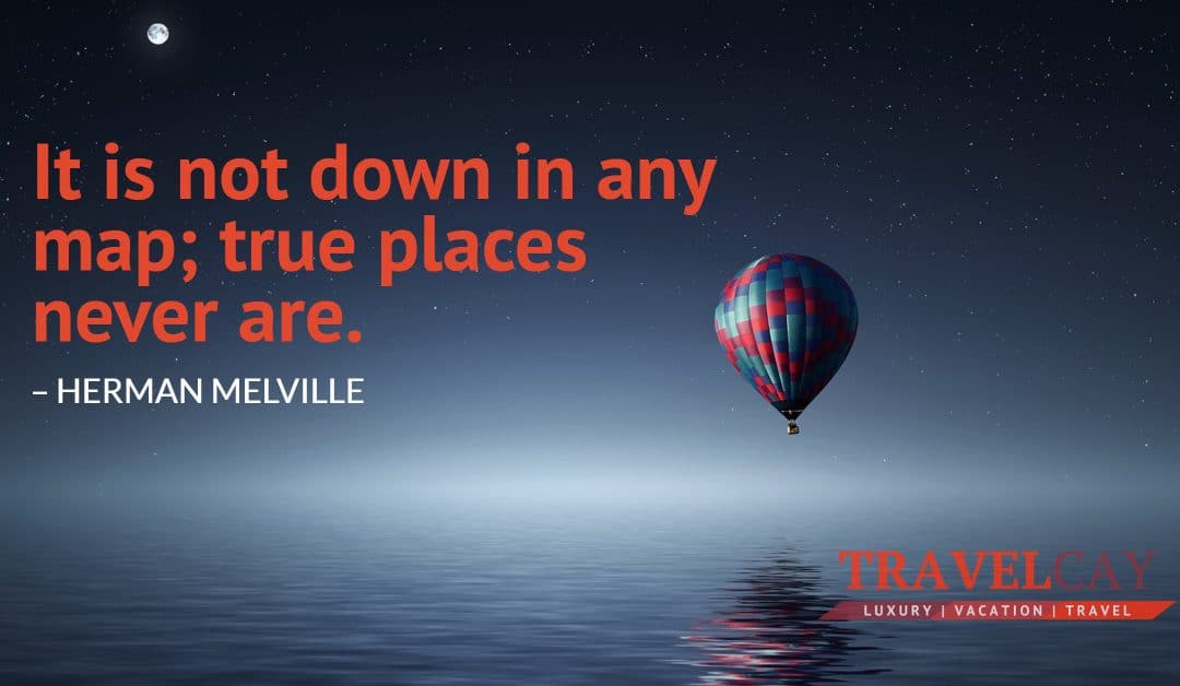 It is not down in any map; true places never are – HERMAN MELVILLE