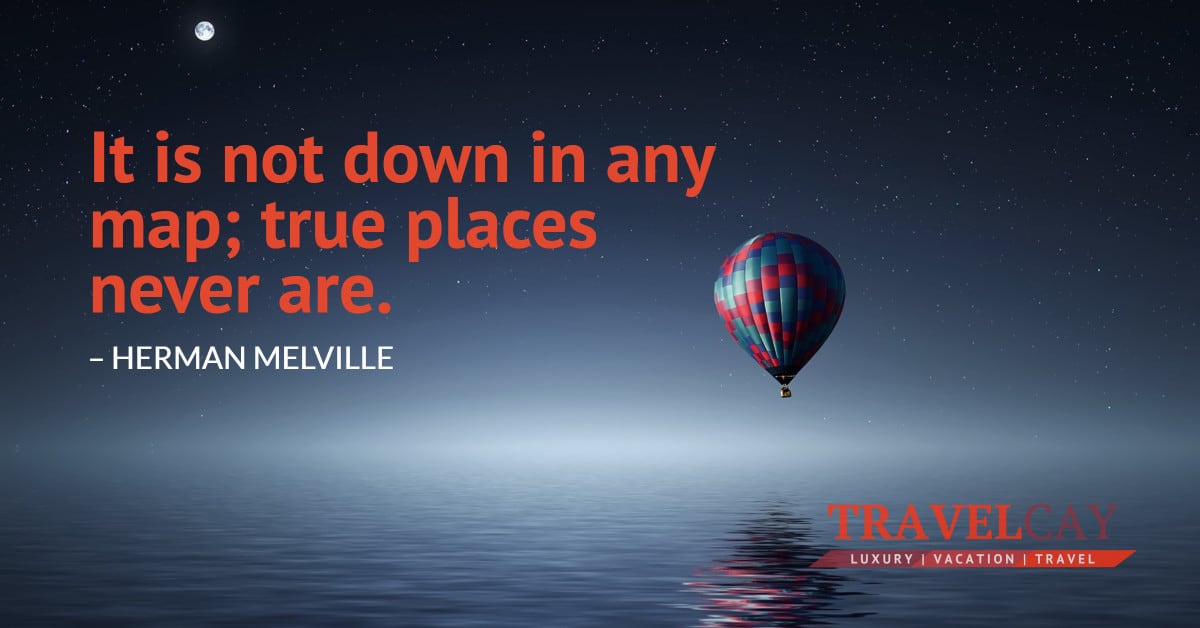 It is not down in any map; true places never are – HERMAN MELVILLE 1