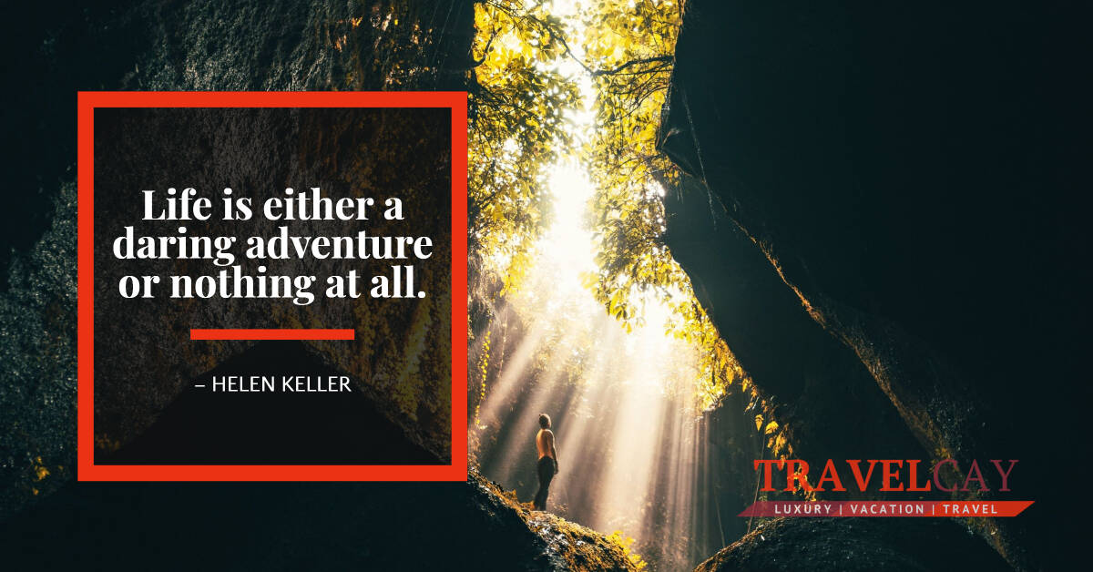 Life is either a daring adventure or nothing at all – HELEN KELLER 1