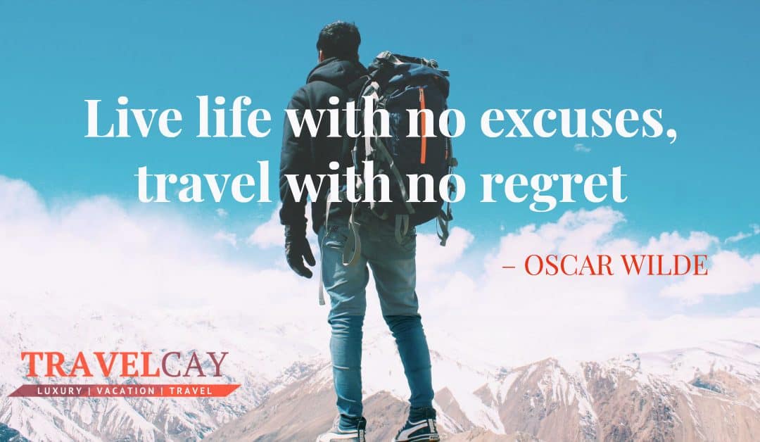 Live life with no excuses, travel with no regret – OSCAR WILDE