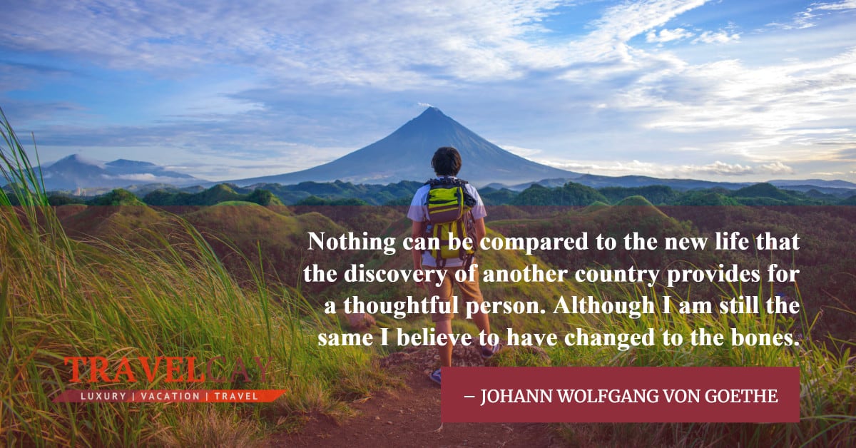 Nothing can be compared to the new life that the discovery of another country provides... – JOHANN WOLFGANG VON GOETHE 1