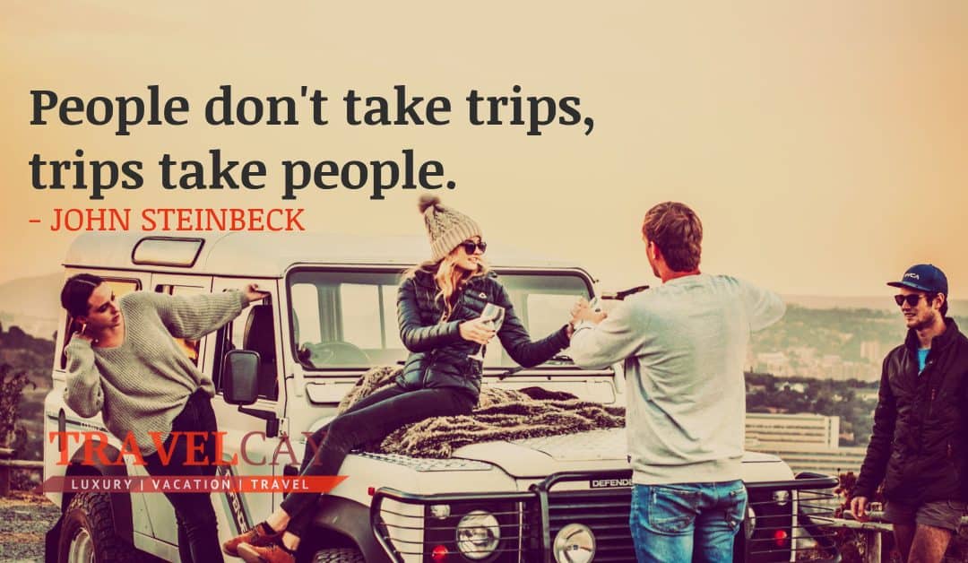 People don’t take trips, trips take people – JOHN STEINBECK