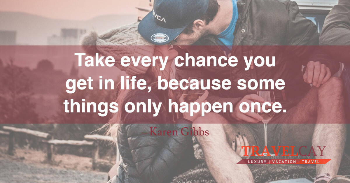 Take every chance you get in life, because some things only happen once – Karen Gibbs 1