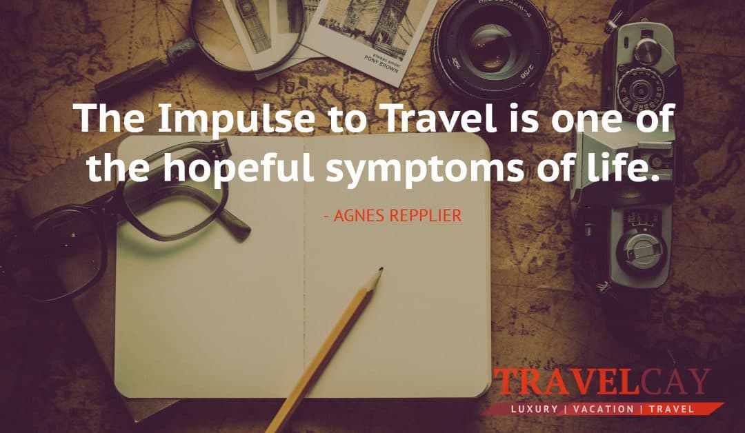 The Impulse to Travel is one of the hopeful symptoms of life – AGNES REPPLIER