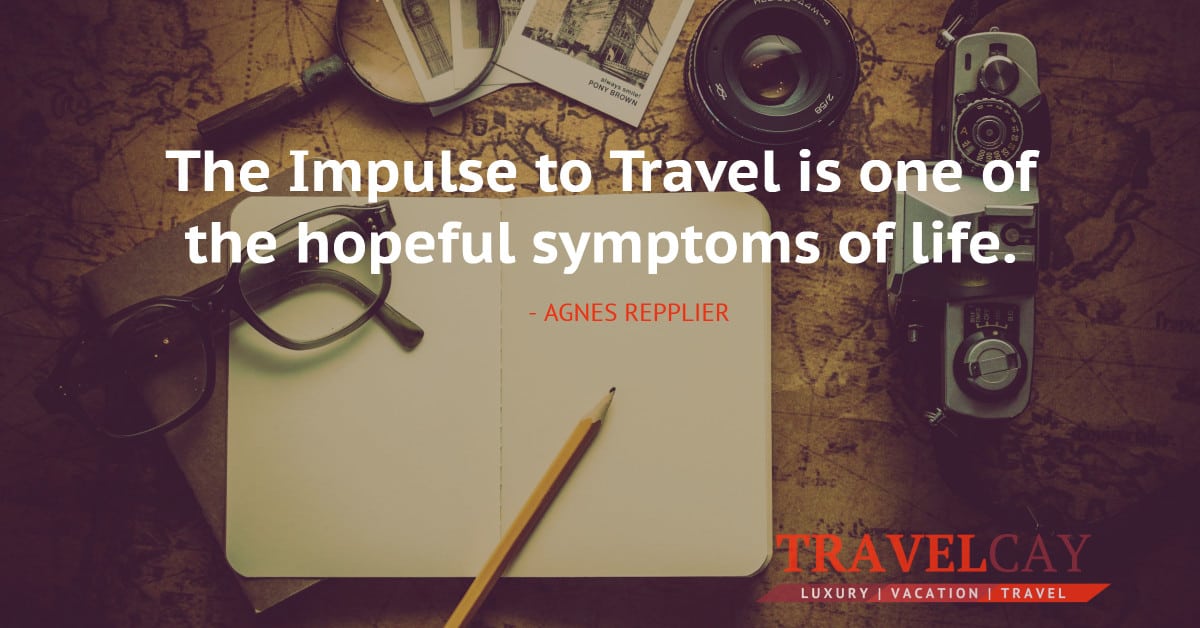 The Impulse to Travel is one of the hopeful symptoms of life - AGNES REPPLIER 2
