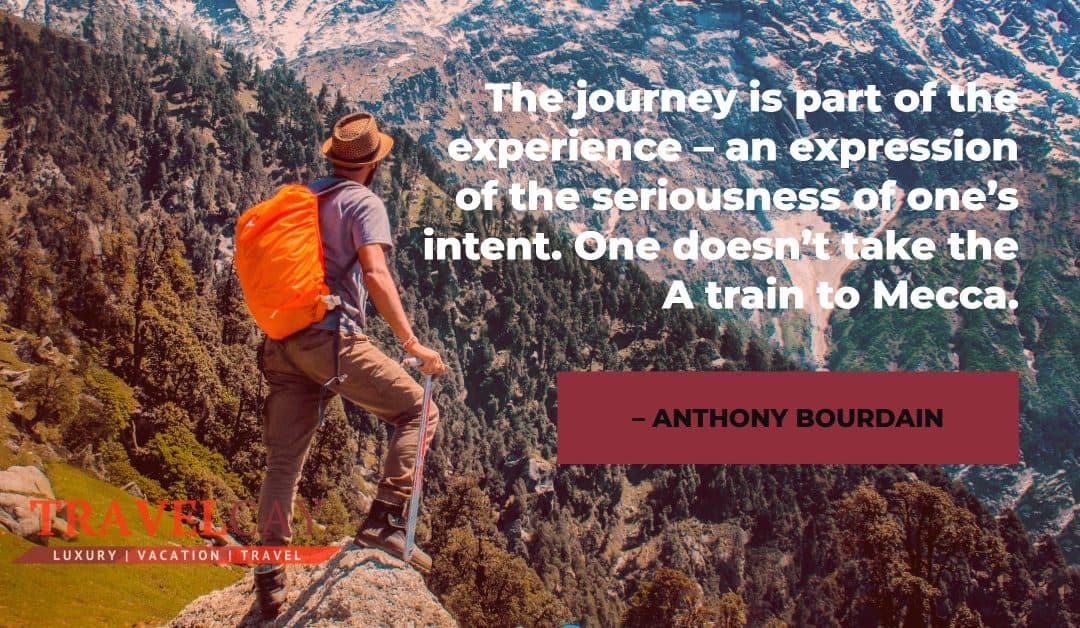 The journey is part of the experience – an expression of the seriousness of one’s intent. One… – ANTHONY BOURDAIN