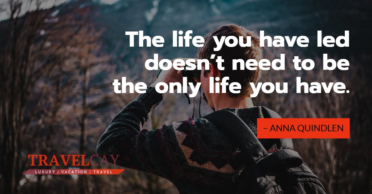 The life you have led doesn’t need to be the only life you have – ANNA QUINDLEN 1