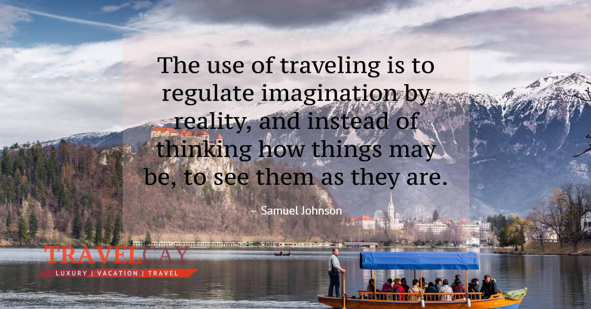 The use of traveling is to regulate imagination by reality, and instead of thinking how things... – Samuel Johnson 2