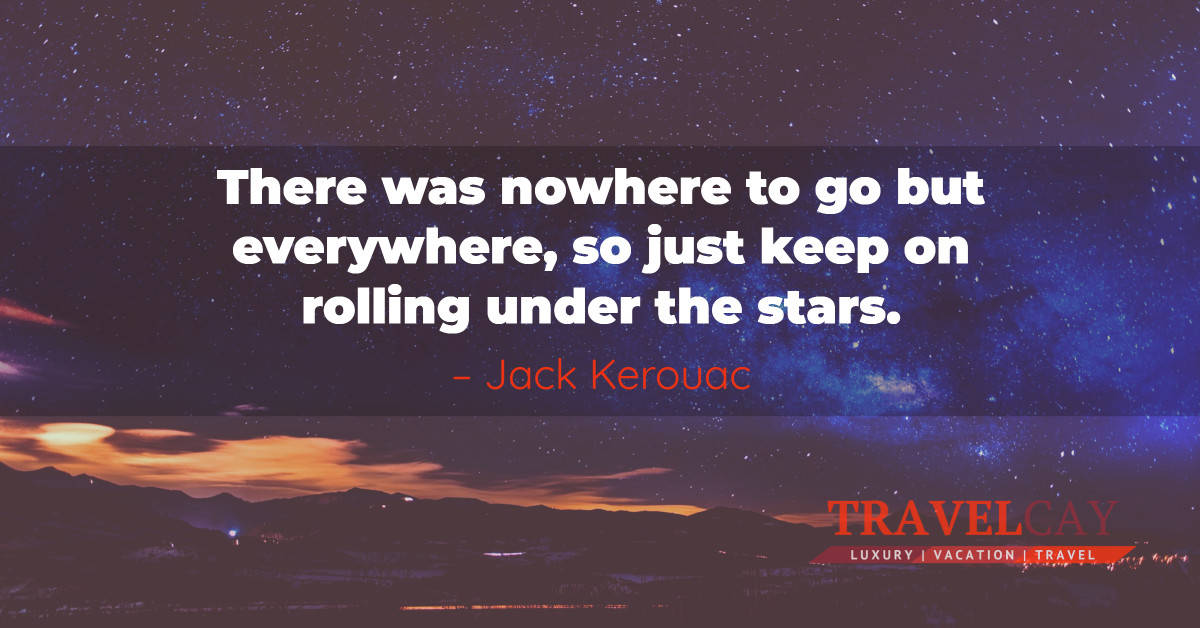 There was nowhere to go but everywhere, so just keep on rolling under the stars – Jack Kerouac 2