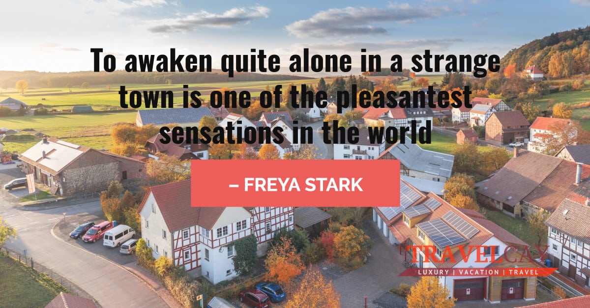 To awaken quite alone in a strange town is one of the pleasantest sensations in the world – FREYA STARK 1
