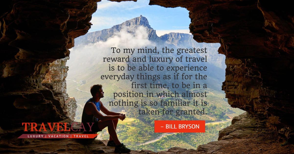 To my mind, the greatest reward and luxury of travel is to be able to experience everyday things as if... – BILL BRYSON 1