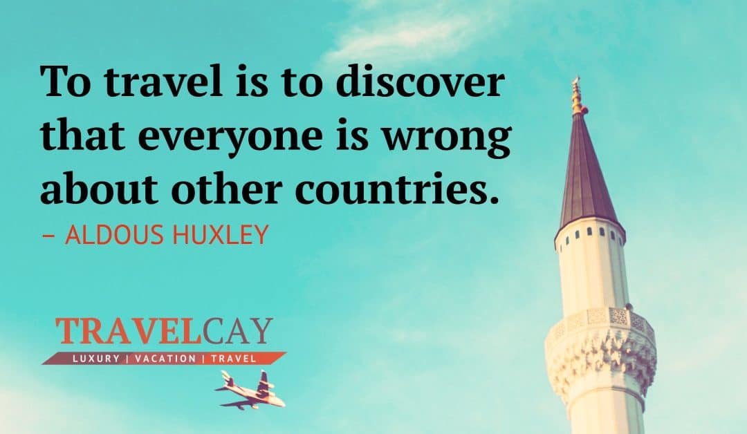 To travel is to discover that everyone is wrong about other countries – ALDOUS HUXLEY