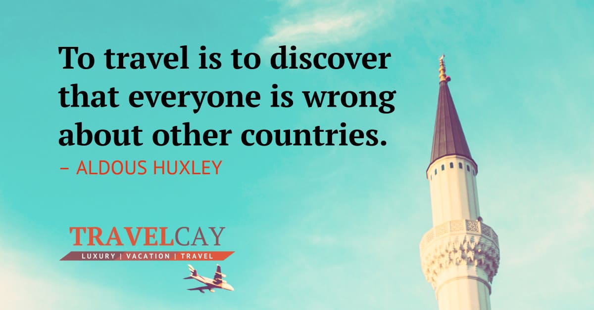 To travel is to discover that everyone is wrong about other countries – ALDOUS HUXLEY 1
