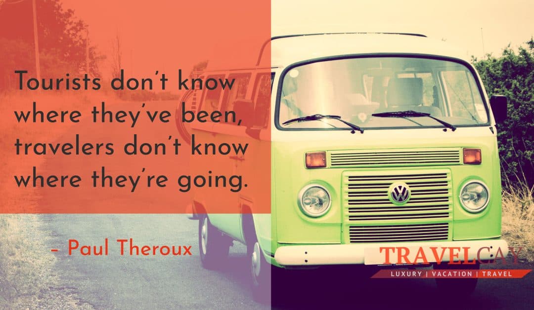 Tourists don’t know where they’ve been, travelers don’t know where they’re going – Paul Theroux