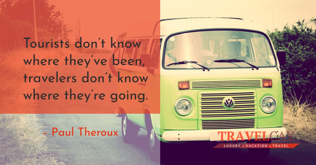 Tourists don’t know where they’ve been, travelers don’t know where they’re going – Paul Theroux 1