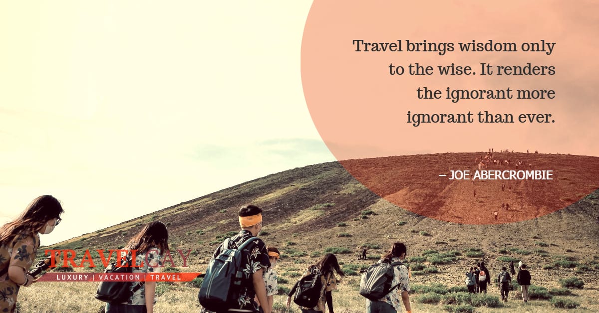 Travel brings wisdom only to the wise. It renders the ignorant more ignorant than ever – JOE ABERCROMBIE 2