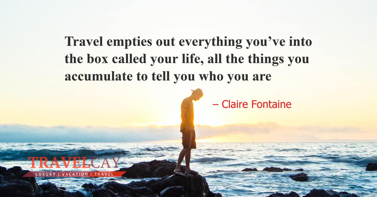 Travel empties out everything you’ve into the box called your life, all the things you accumulate... – Claire Fontaine 1