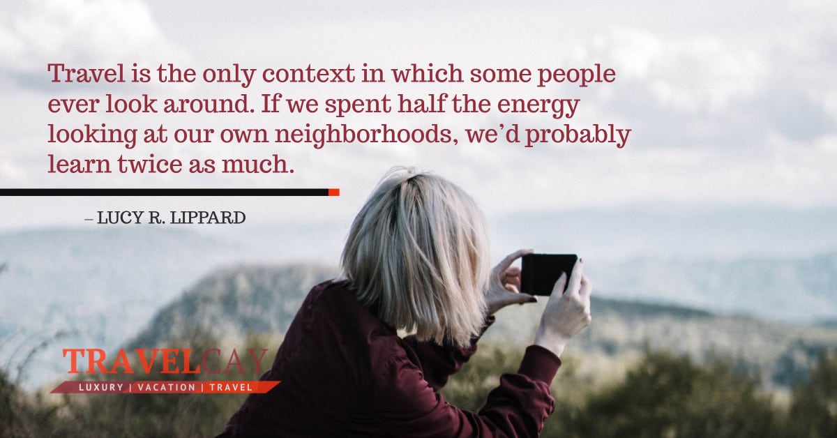 Travel is the only context in which some people ever look around. If we spent half the energy looking at... – LUCY R. LIPPARD 2