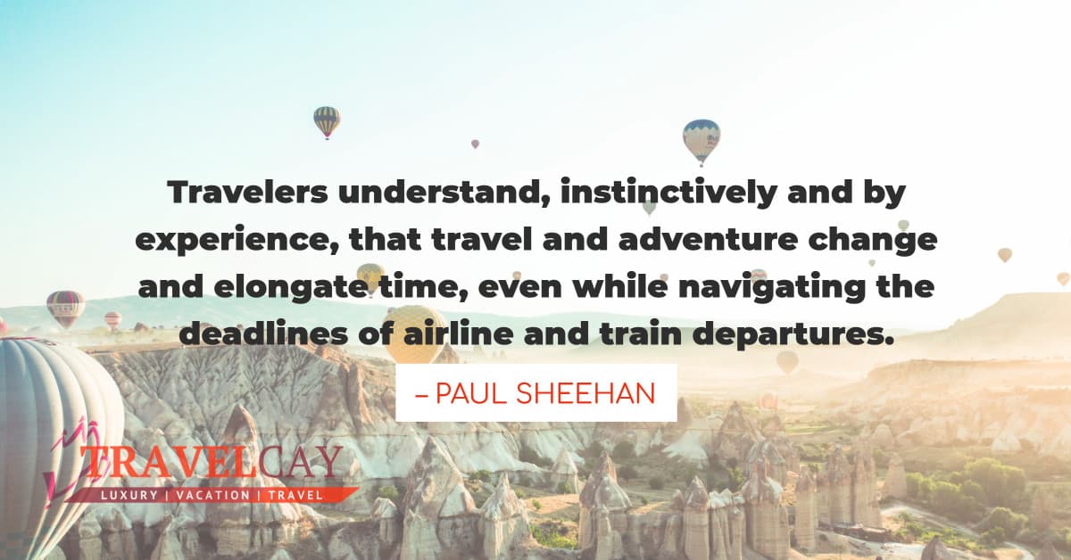 Travelers understand, instinctively and by experience, that travel and adventure change and elongate... – PAUL SHEEHAN 1