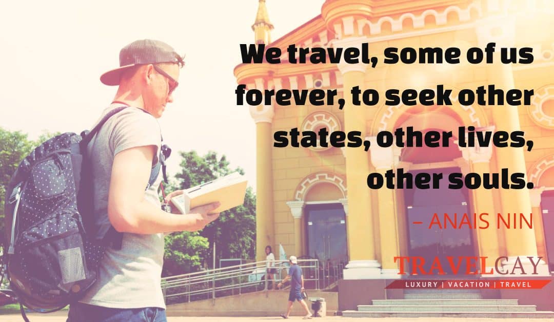 We travel, some of us forever, to seek other states, other lives, other souls – ANAIS NIN