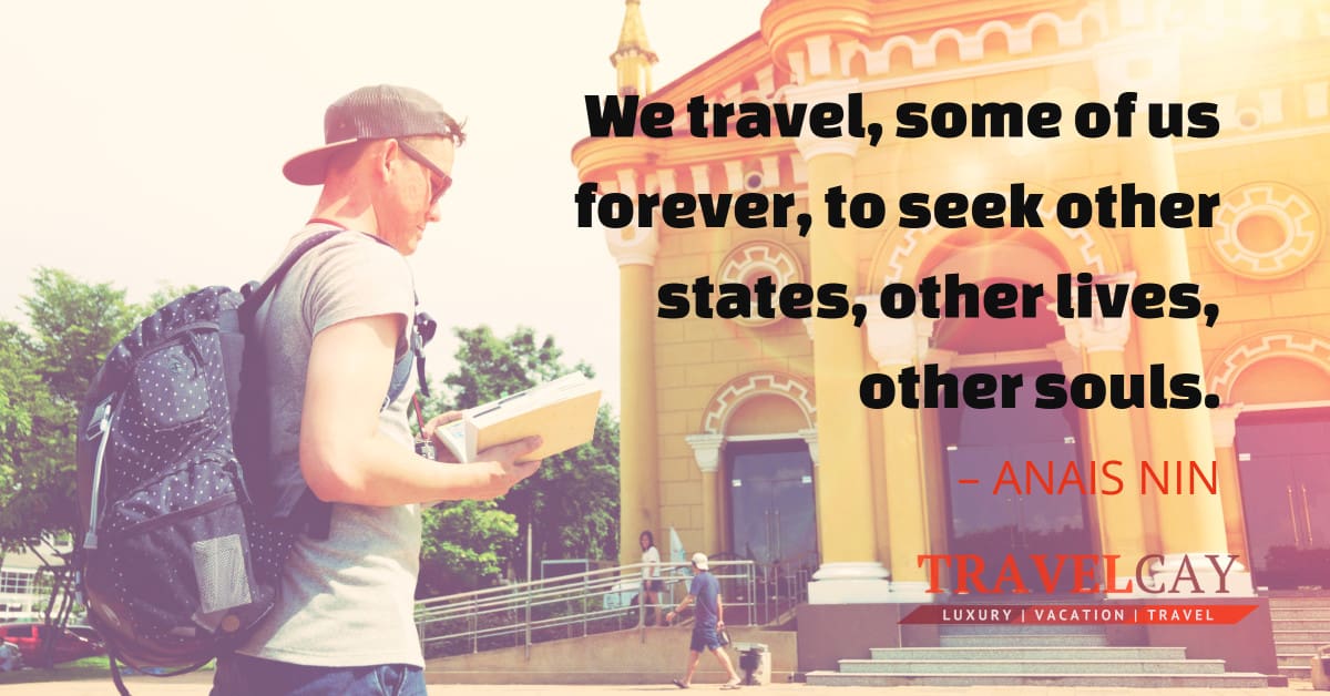 We travel, some of us forever, to seek other states, other lives, other souls – ANAIS NIN 1
