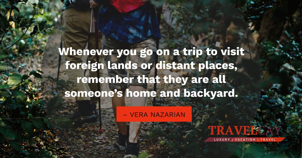 Whenever you go on a trip to visit foreign lands or distant places, remember that they are all... – VERA NAZARIAN 1