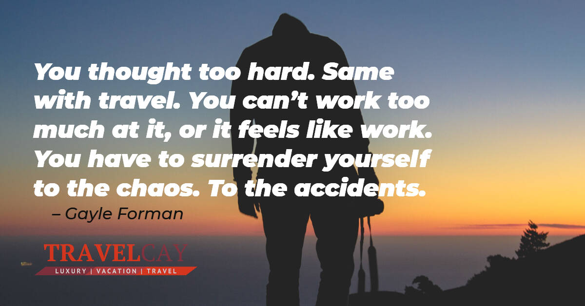 You thought too hard. Same with travel. You can’t work too much at it, or it feels like work. You have to... – Gayle Forman 1