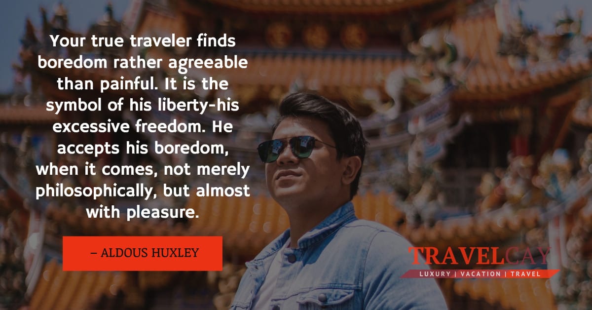 Your true traveler finds boredom rather agreeable than painful. It is the symbol of his liberty-his... – ALDOUS HUXLEY 1
